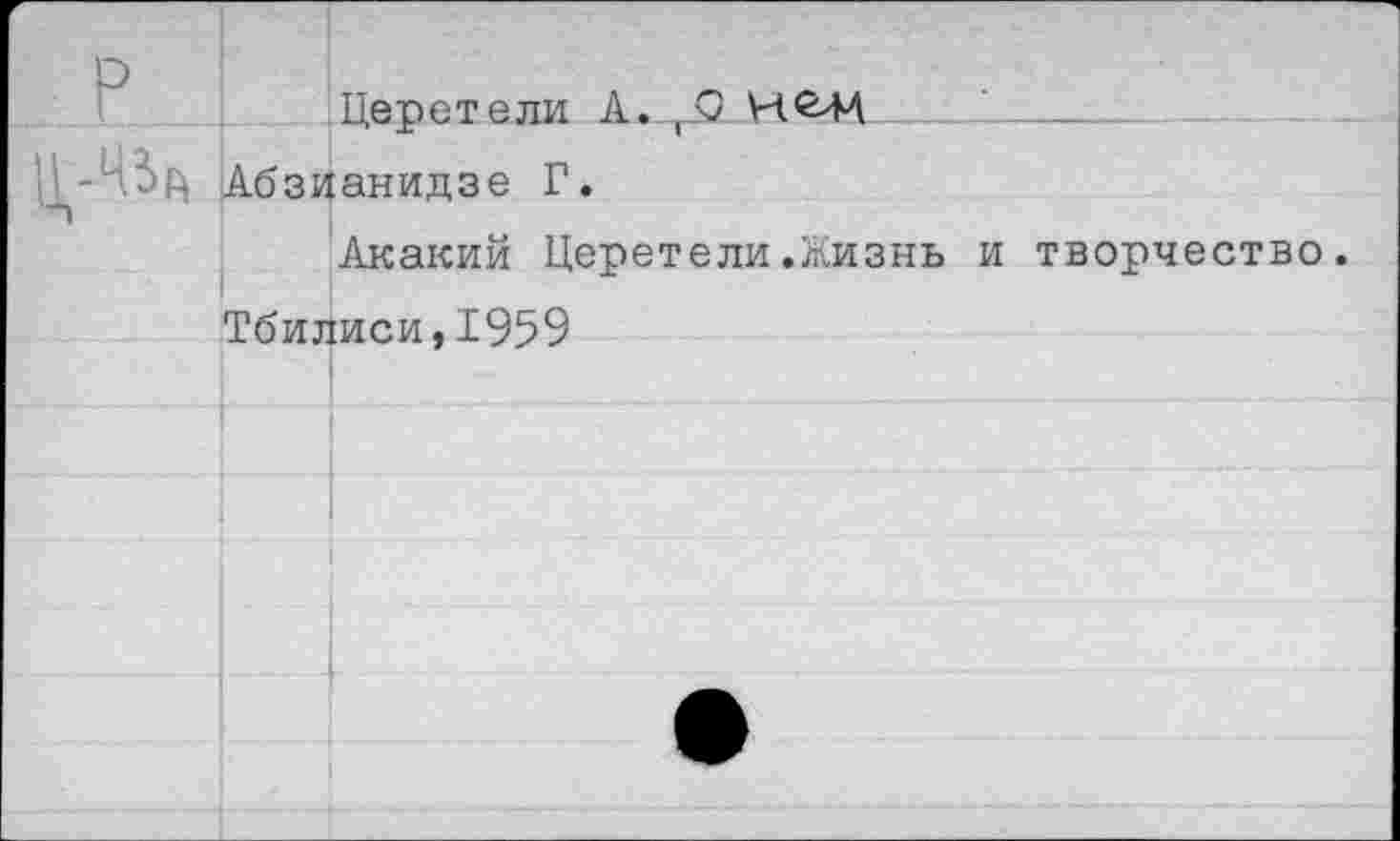 ﻿г р		Пепетели А. О Н.С4Л	
	■ ( Абзианидзе Г. Акакий Церетели.Жизнь		и творчество.
	Тбилиси,1959		
		•	